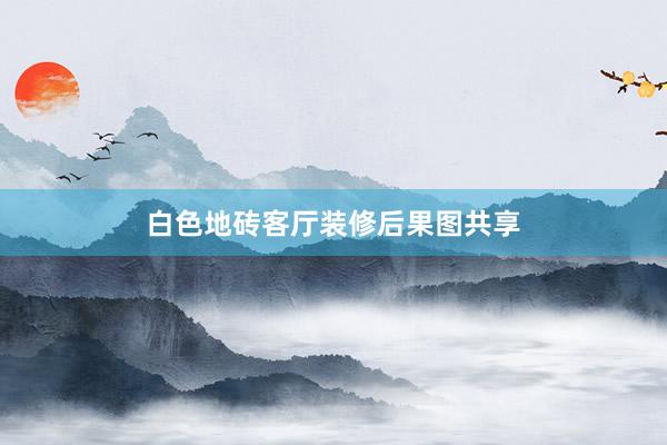 白色地砖客厅装修后果图共享