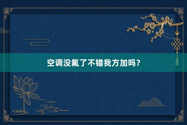 空调没氟了不错我方加吗？