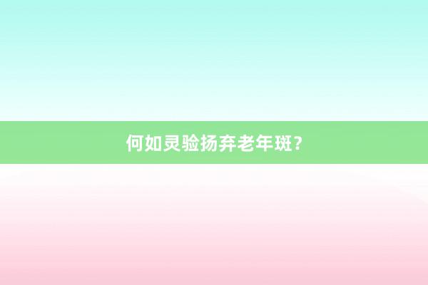 何如灵验扬弃老年斑？