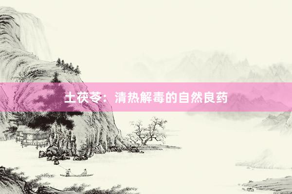 土茯苓：清热解毒的自然良药