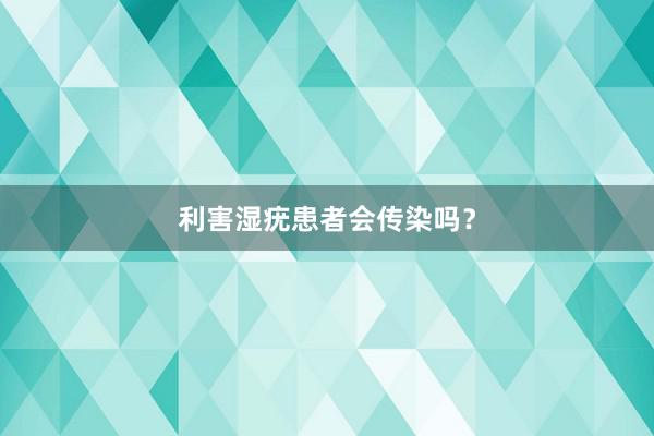 利害湿疣患者会传染吗？